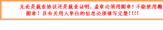 无论是就业协议还是就业证明，盖章必须用圆章！不能使用椭圆章！且有关用人单位的信息必须填写完整！！！！